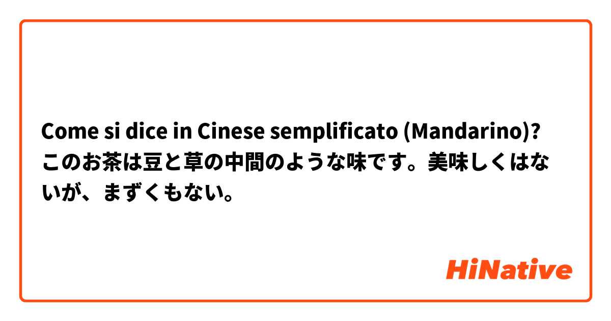 Come si dice in Cinese semplificato (Mandarino)? このお茶は豆と草の中間のような味です。美味しくはないが、まずくもない。