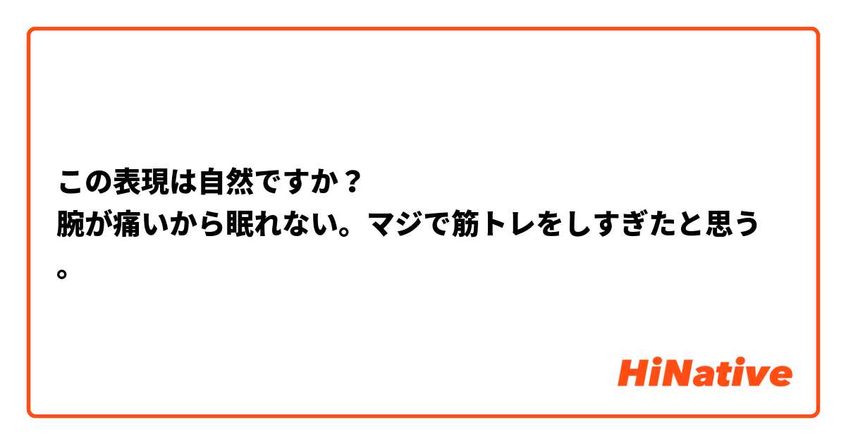 この表現は自然ですか？
腕が痛いから眠れない。マジで筋トレをしすぎたと思う。