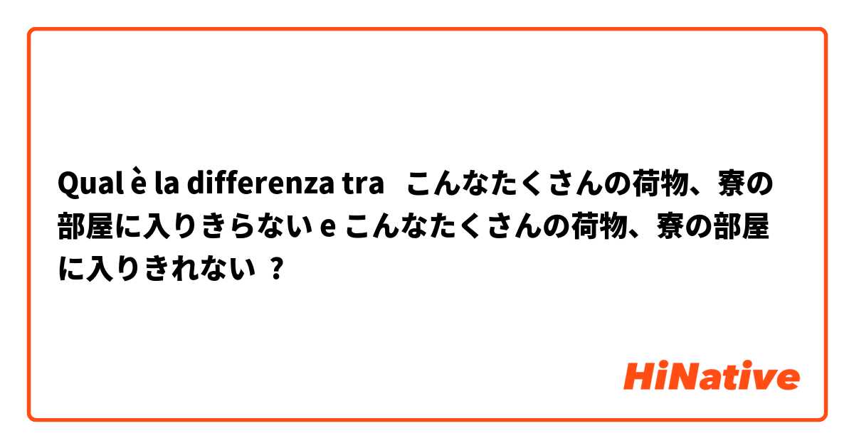 Qual è la differenza tra  こんなたくさんの荷物、寮の部屋に入りきらない e こんなたくさんの荷物、寮の部屋に入りきれない ?