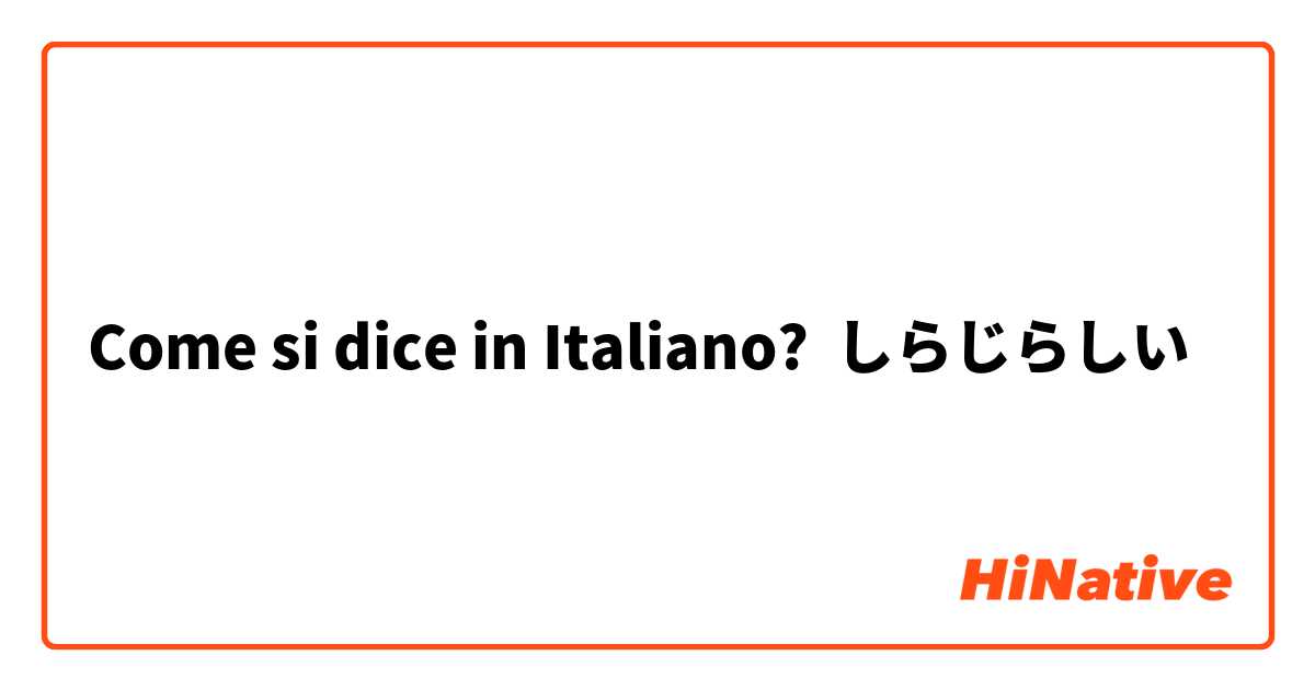 Come si dice in Italiano? しらじらしい