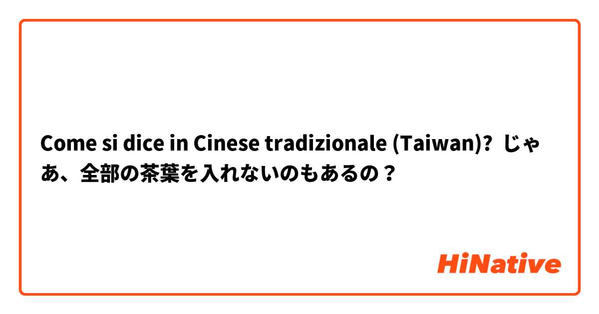 Come si dice in Cinese tradizionale (Taiwan)? じゃあ、全部の茶葉を入れないのもあるの？