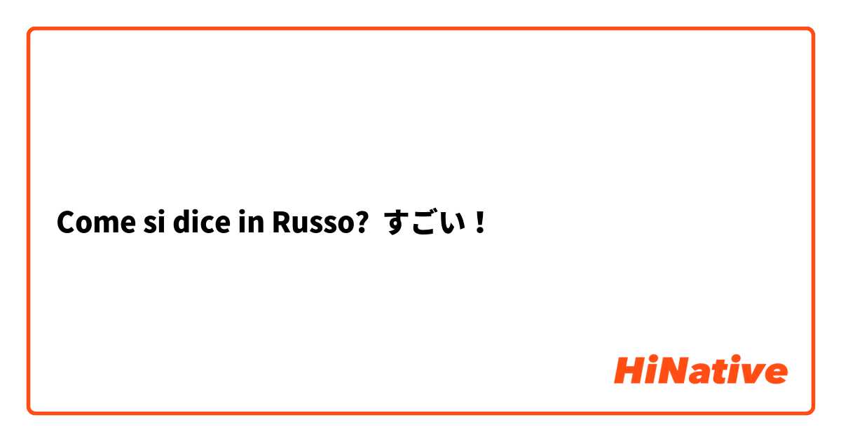 Come si dice in Russo? すごい！