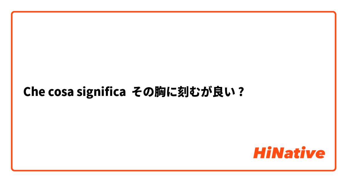Che cosa significa その胸に刻むが良い?