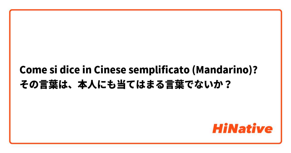 Come si dice in Cinese semplificato (Mandarino)? その言葉は、本人にも当てはまる言葉でないか？