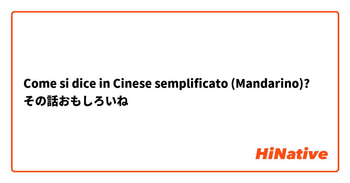 Come si dice in Cinese semplificato (Mandarino)? その話おもしろいね