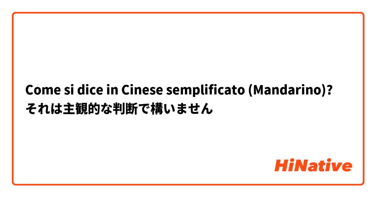 Come si dice in Cinese semplificato (Mandarino)? それは主観的な判断で構いません