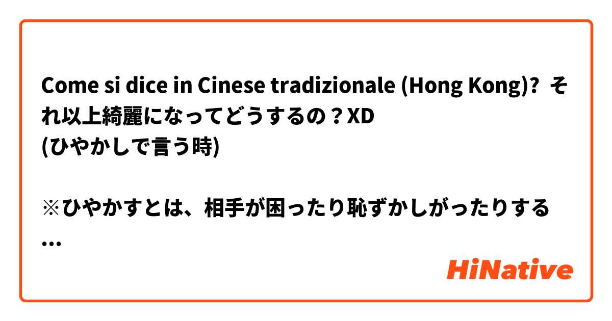 Come si dice in Cinese tradizionale (Hong Kong)? それ以上綺麗になってどうするの？XD
(ひやかしで言う時)

※ひやかすとは、相手が困ったり恥ずかしがったりするような言葉をかけてからかうことです。