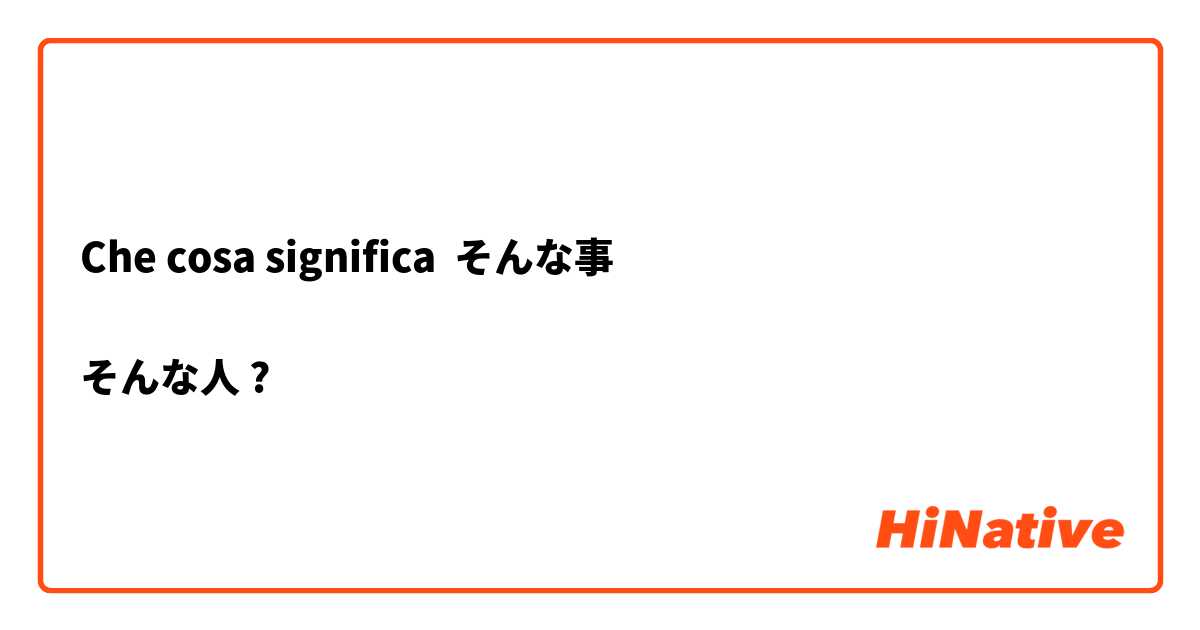 Che cosa significa そんな事

そんな人?