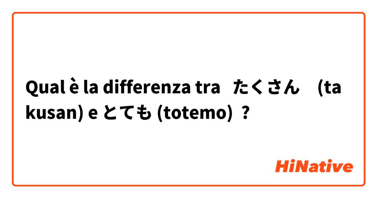 Qual è la differenza tra  たくさん　(takusan) e とても (totemo) ?