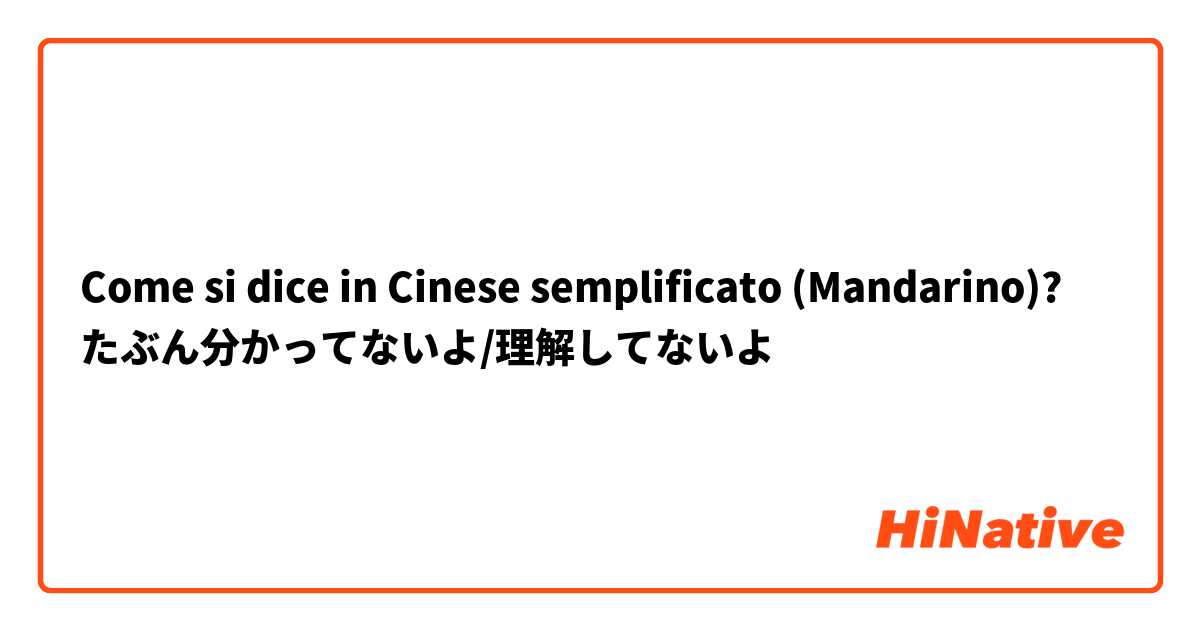 Come si dice in Cinese semplificato (Mandarino)? たぶん分かってないよ/理解してないよ