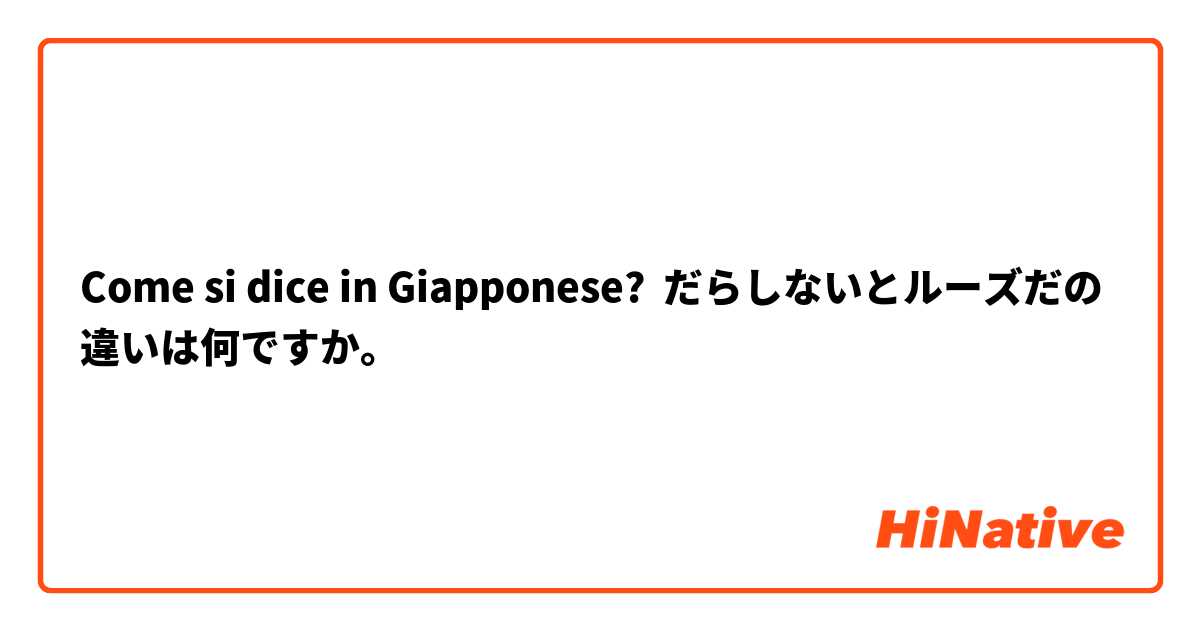 Come si dice in Giapponese? だらしないとルーズだの違いは何ですか。