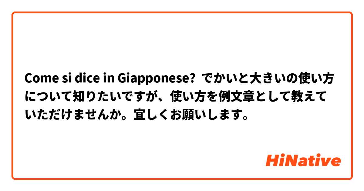 Come si dice in Giapponese? でかいと大きいの使い方について知りたいですが、使い方を例文章として教えていただけませんか。宜しくお願いします。