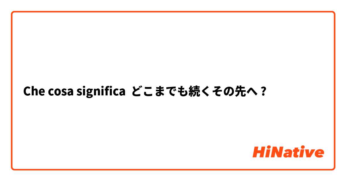 Che cosa significa どこまでも続くその先へ?