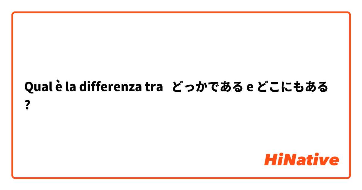 Qual è la differenza tra  どっかである e どこにもある ?