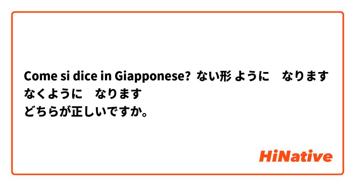 Come si dice in Giapponese? ない形 ように　なります
なくように　なります
どちらが正しいですか。