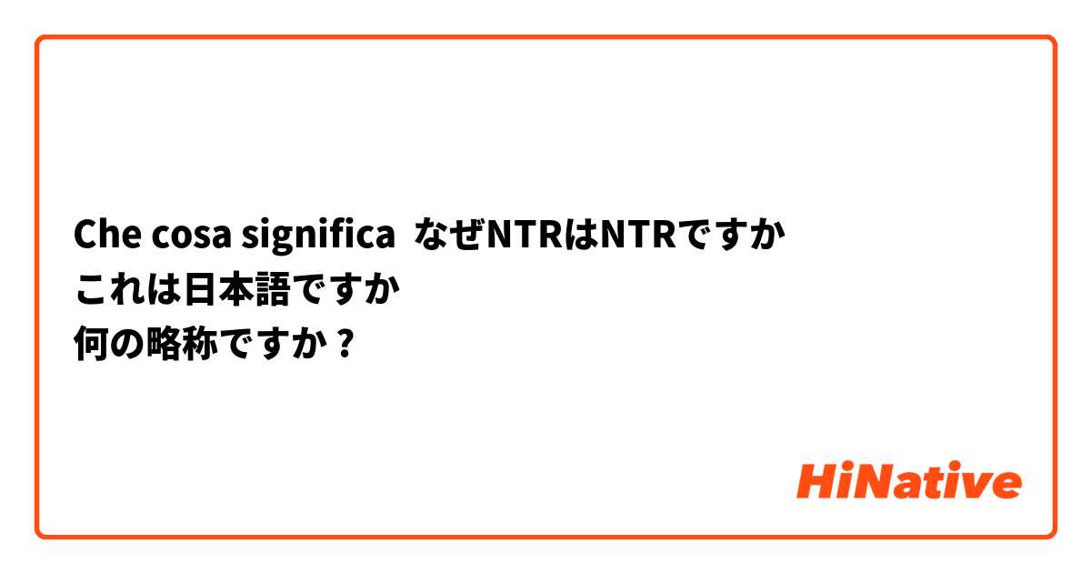 Che cosa significa なぜNTRはNTRですか
これは日本語ですか
何の略称ですか?