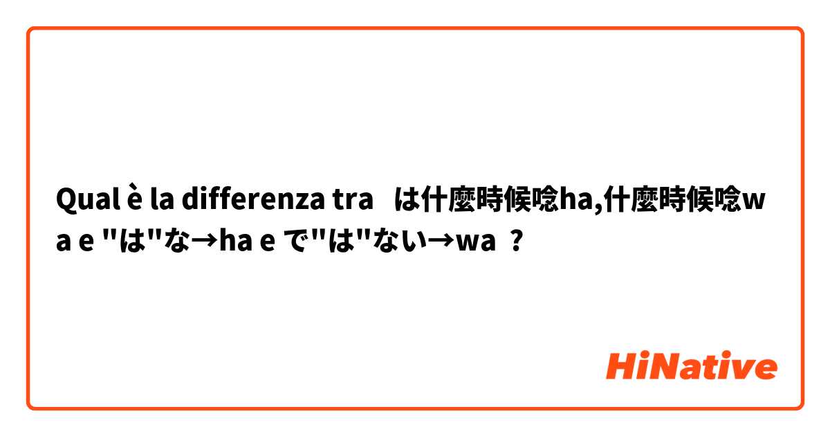 Qual è la differenza tra  は什麼時候唸ha,什麼時候唸wa e "は"な→ha e で"は"ない→wa ?
