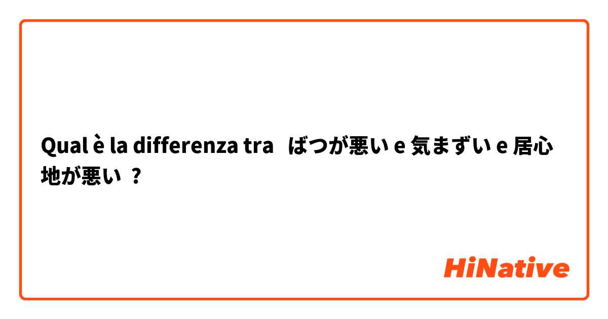 Qual è la differenza tra  ばつが悪い e 気まずい e 居心地が悪い ?