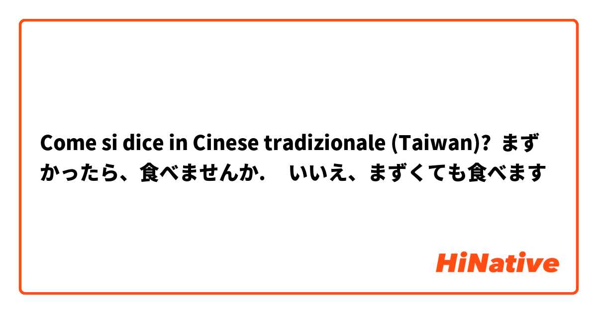 Come si dice in Cinese tradizionale (Taiwan)? まずかったら、食べませんか.     いいえ、まずくても食べます