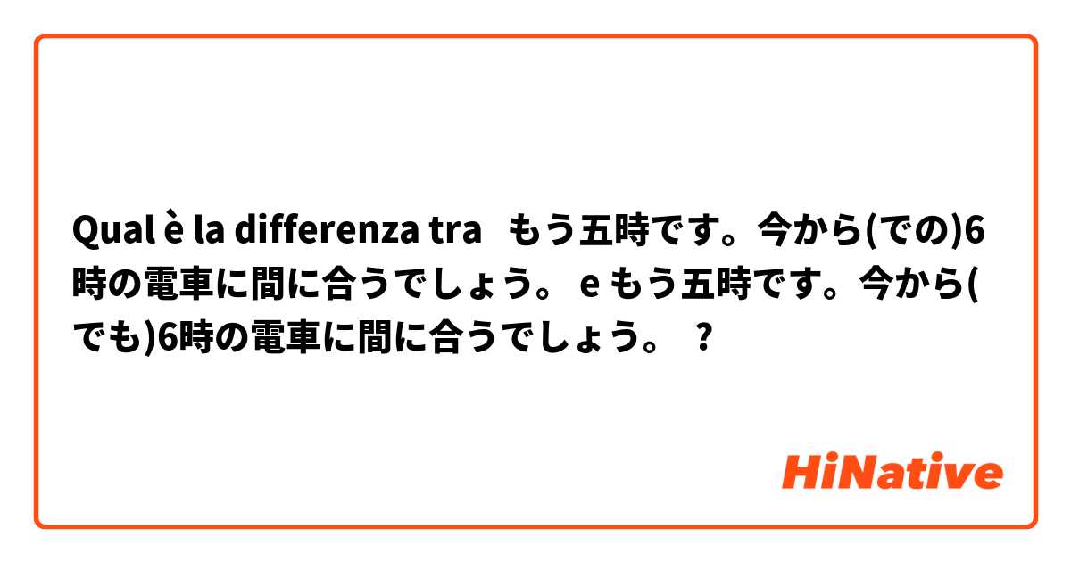 Qual è la differenza tra  もう五時です。今から(での)6時の電車に間に合うでしょう。 e もう五時です。今から(でも)6時の電車に間に合うでしょう。 ?