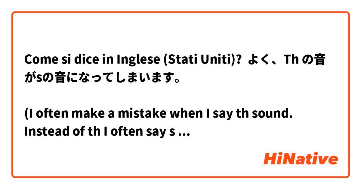 Come si dice in Inglese (Stati Uniti)? よく、Th の音がsの音になってしまいます。

(I often make a mistake when I say th sound.
Instead of th I often say s sound.)