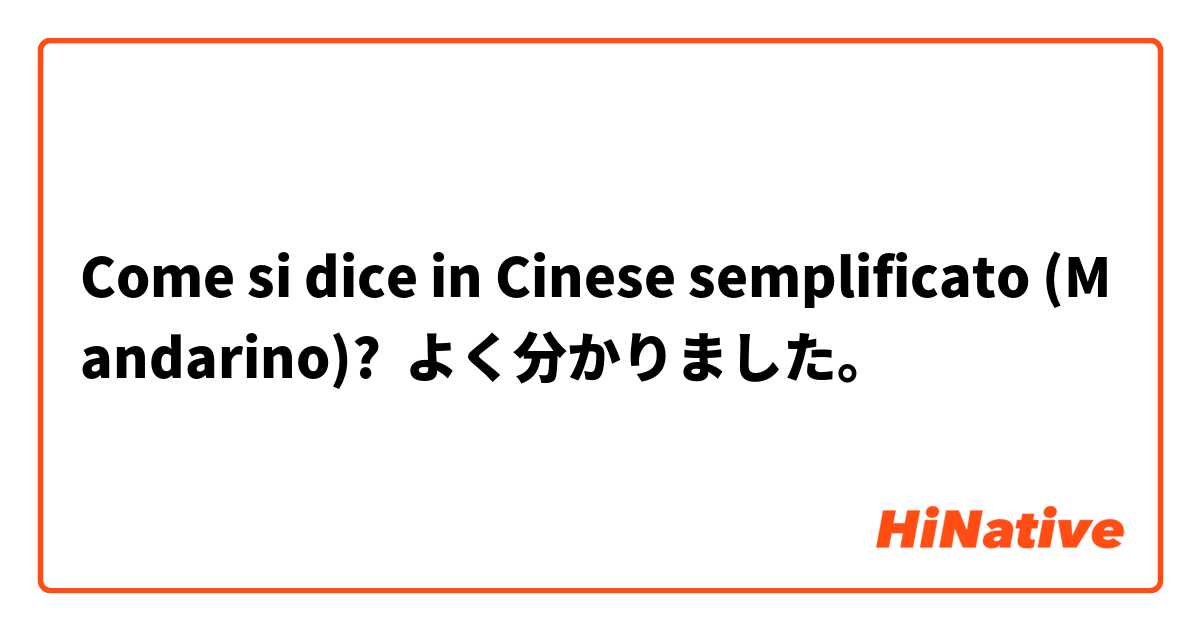 Come si dice in Cinese semplificato (Mandarino)? よく分かりました。