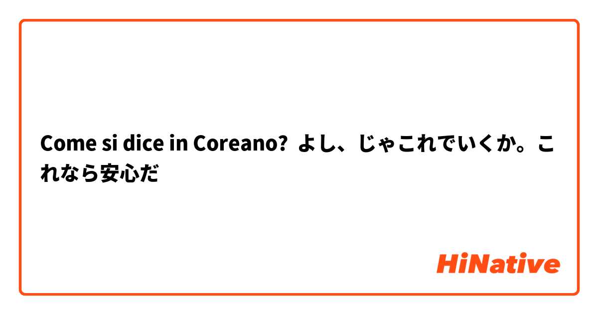 Come si dice in Coreano? よし、じゃこれでいくか。これなら安心だ