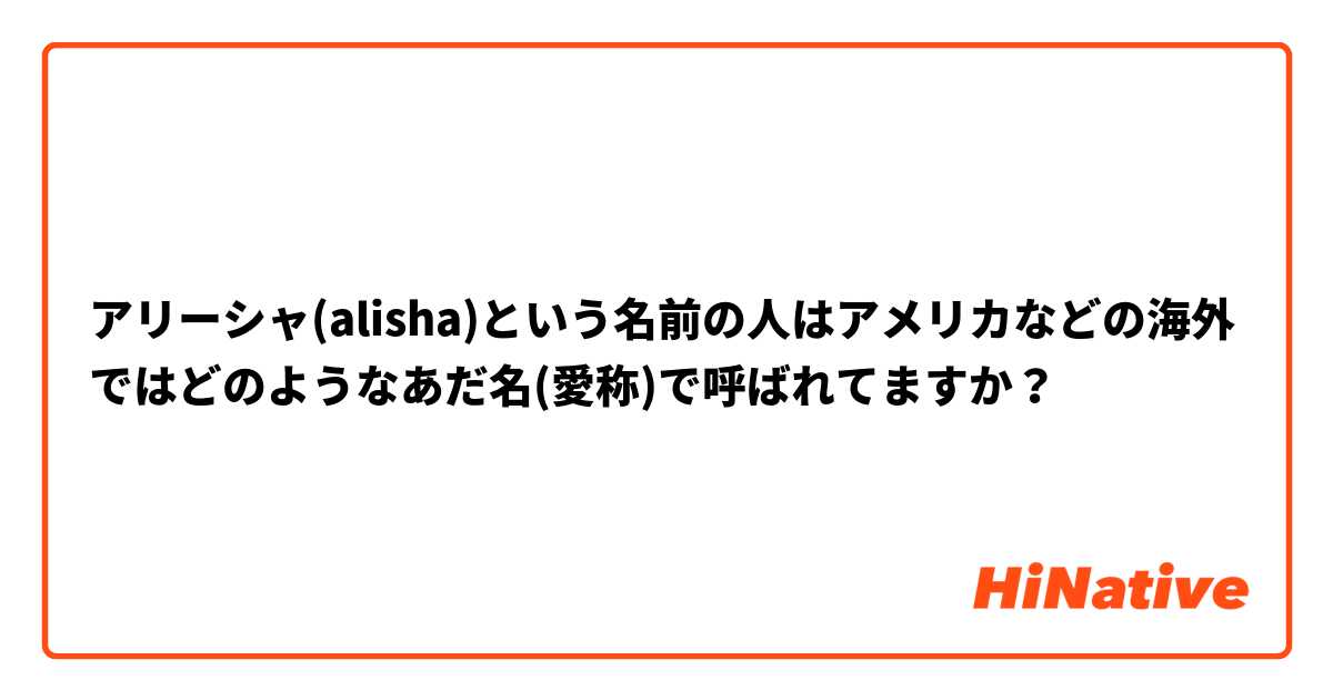 アリーシャ(alisha)という名前の人はアメリカなどの海外ではどのようなあだ名(愛称)で呼ばれてますか？