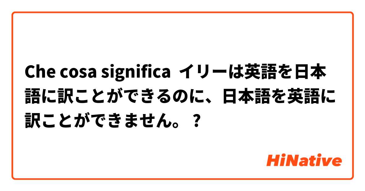 Che cosa significa イリーは英語を日本語に訳ことができるのに、日本語を英語に訳ことができません。?