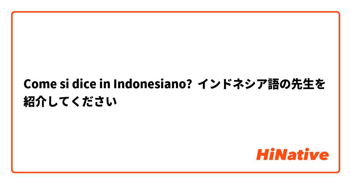 Come si dice in Indonesiano? インドネシア語の先生を紹介してください