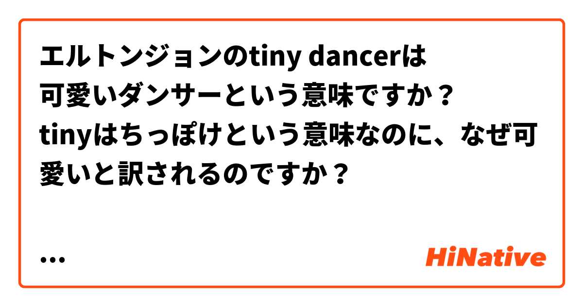エルトンジョンのtiny dancerは
可愛いダンサーという意味ですか？
tinyはちっぽけという意味なのに、なぜ可愛いと訳されるのですか？

ほかに例文があれば教えてください。