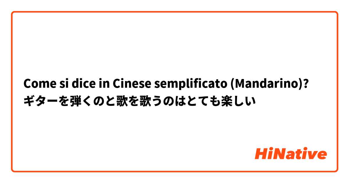 Come si dice in Cinese semplificato (Mandarino)? ギターを弾くのと歌を歌うのはとても楽しい