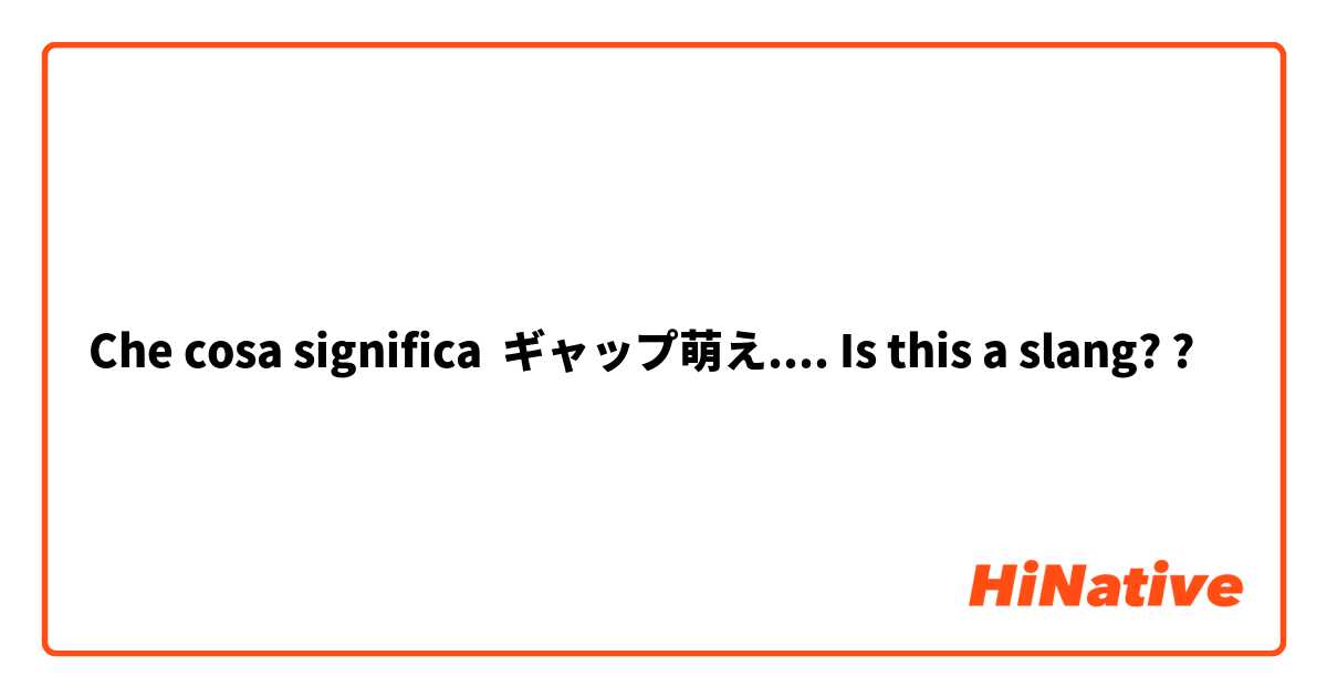 Che cosa significa ギャップ萌え.... Is this a slang? ?