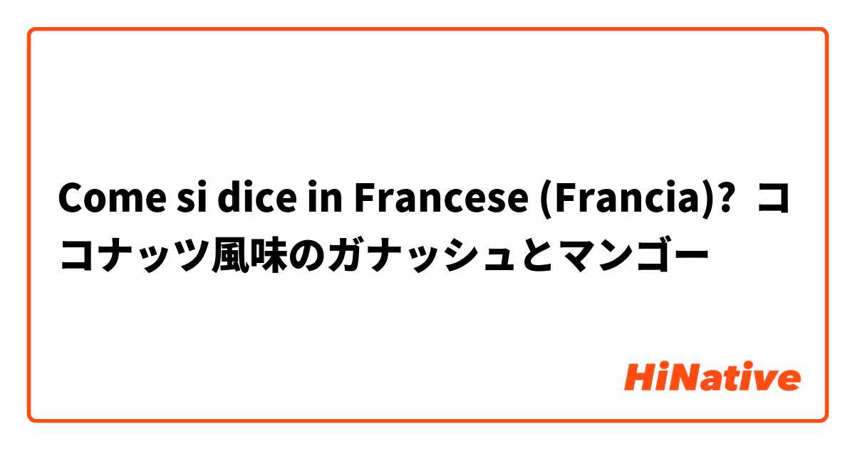 Come si dice in Francese (Francia)? ココナッツ風味のガナッシュとマンゴー