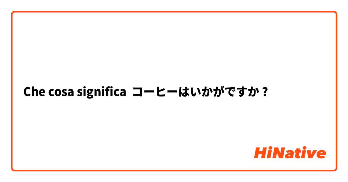 Che cosa significa コーヒーはいかがですか?