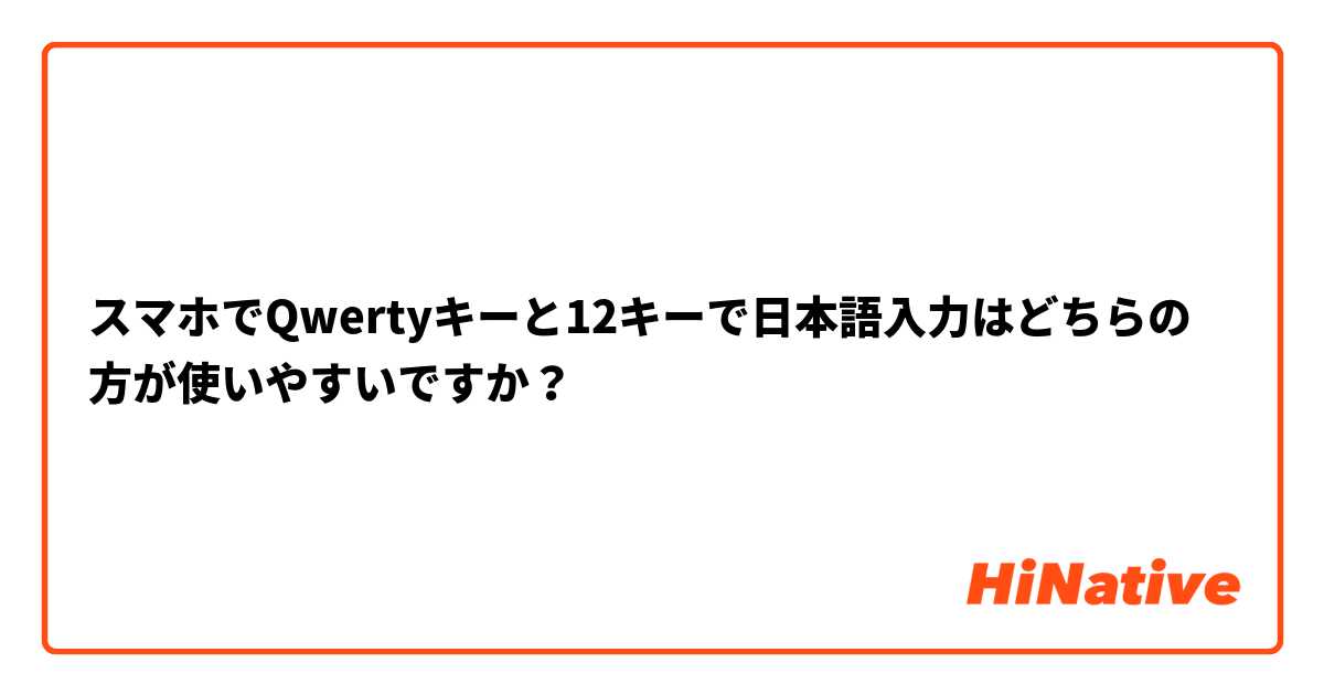 スマホでQwertyキーと12キーで日本語入力はどちらの方が使いやすいですか？