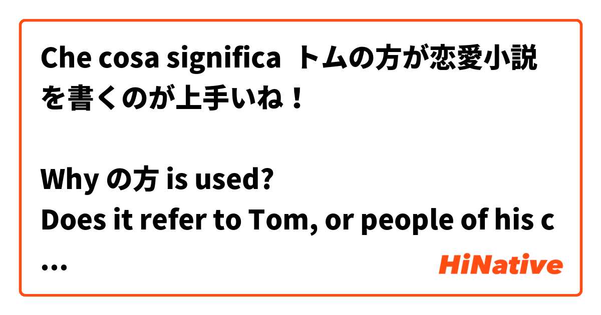 Che cosa significa トムの方が恋愛小説を書くのが上手いね！
 
Why の方 is used? 
Does it refer to Tom, or people of his country??