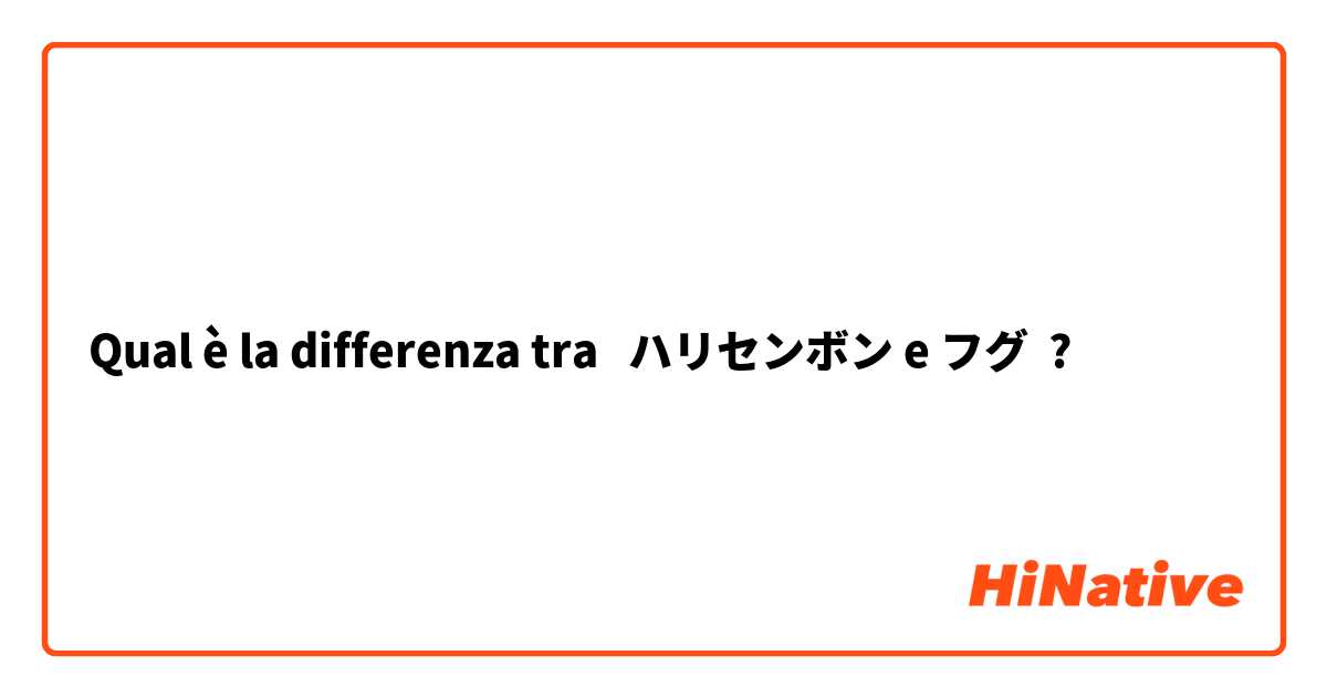 Qual è la differenza tra  ハリセンボン e フグ ?