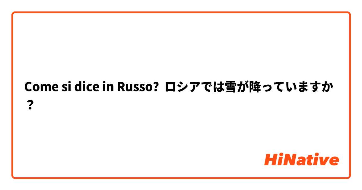 Come si dice in Russo? ロシアでは雪が降っていますか？