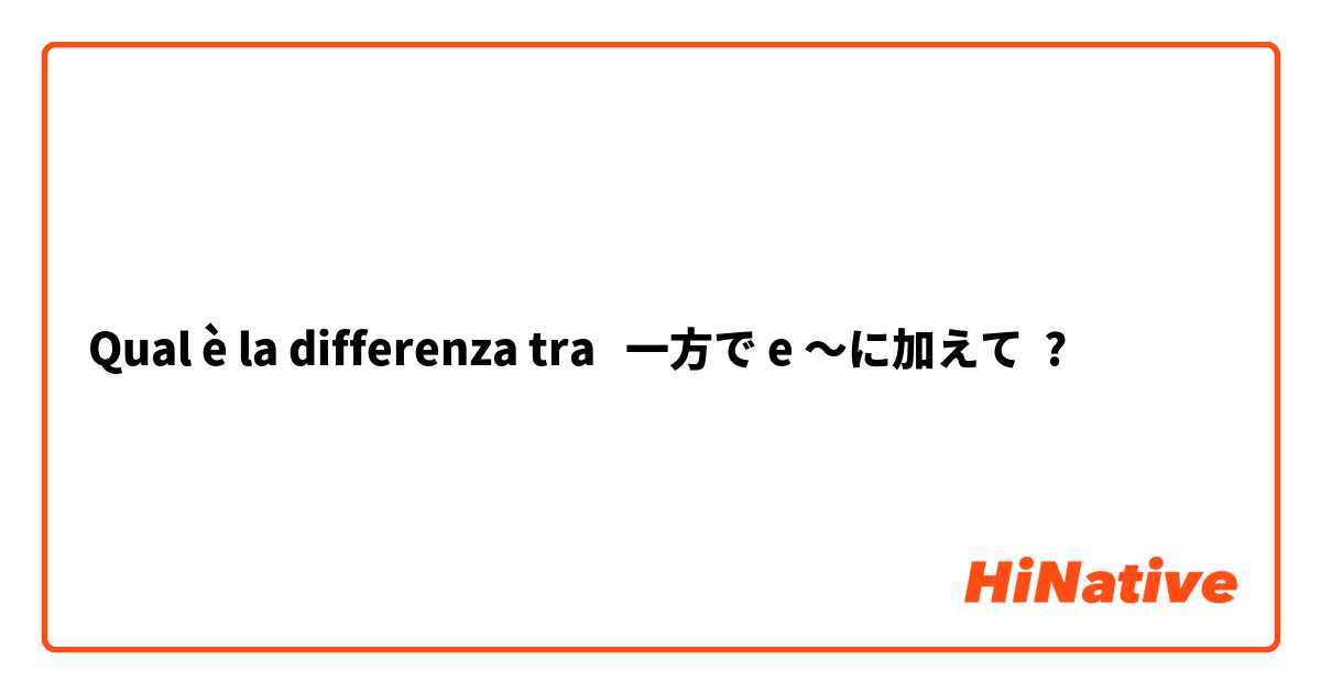 Qual è la differenza tra  一方で e ～に加えて ?