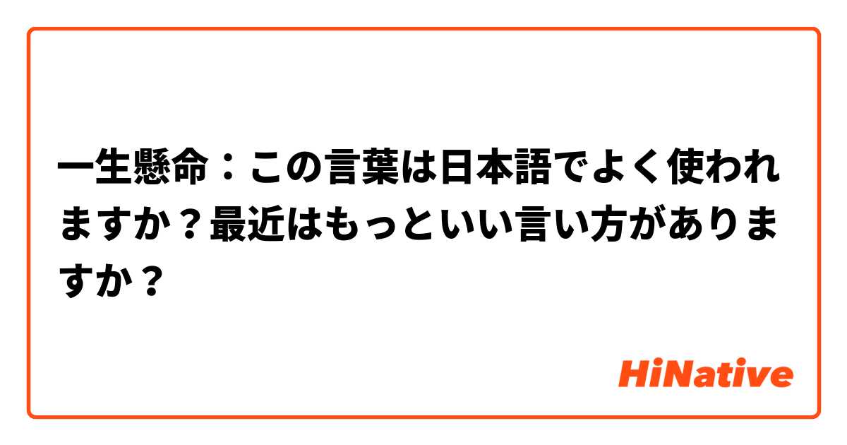 一生懸命：この言葉は日本語でよく使われますか？最近はもっといい言い方がありますか？