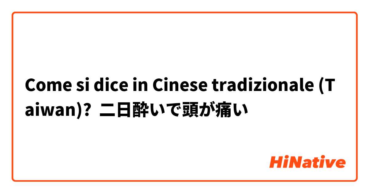 Come si dice in Cinese tradizionale (Taiwan)? 二日酔いで頭が痛い