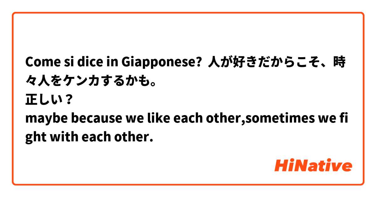 Come si dice in Giapponese? 人が好きだからこそ、時々人をケンカするかも。🤔
正しい？
maybe because we like each other,sometimes we fight with each other. 