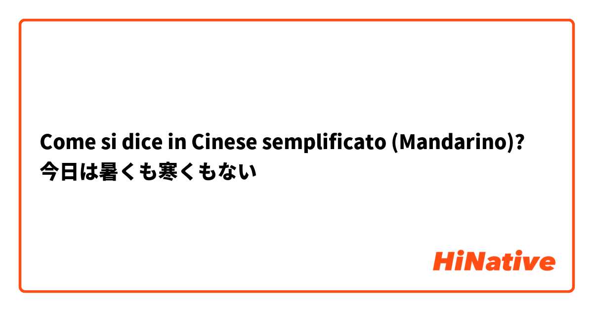 Come si dice in Cinese semplificato (Mandarino)? 今日は暑くも寒くもない