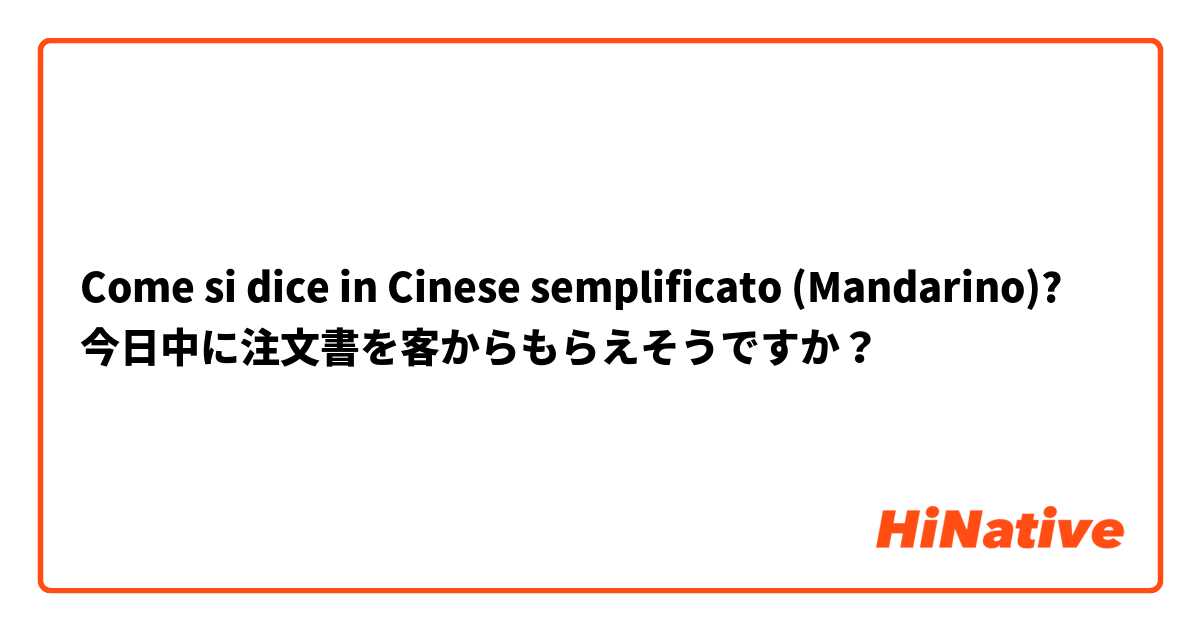 Come si dice in Cinese semplificato (Mandarino)? 今日中に注文書を客からもらえそうですか？