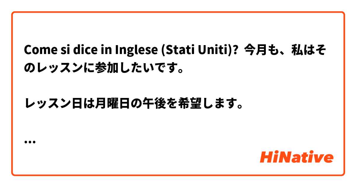 Come si dice in Inglese (Stati Uniti)? 今月も、私はそのレッスンに参加したいです。

レッスン日は月曜日の午後を希望します。

レッスンの時間が決まったら教えてください。

私に連絡をくれてありがとう。

note  
レッスン: lesson

今月も: like also this month, this mouth again or  this mouth too.