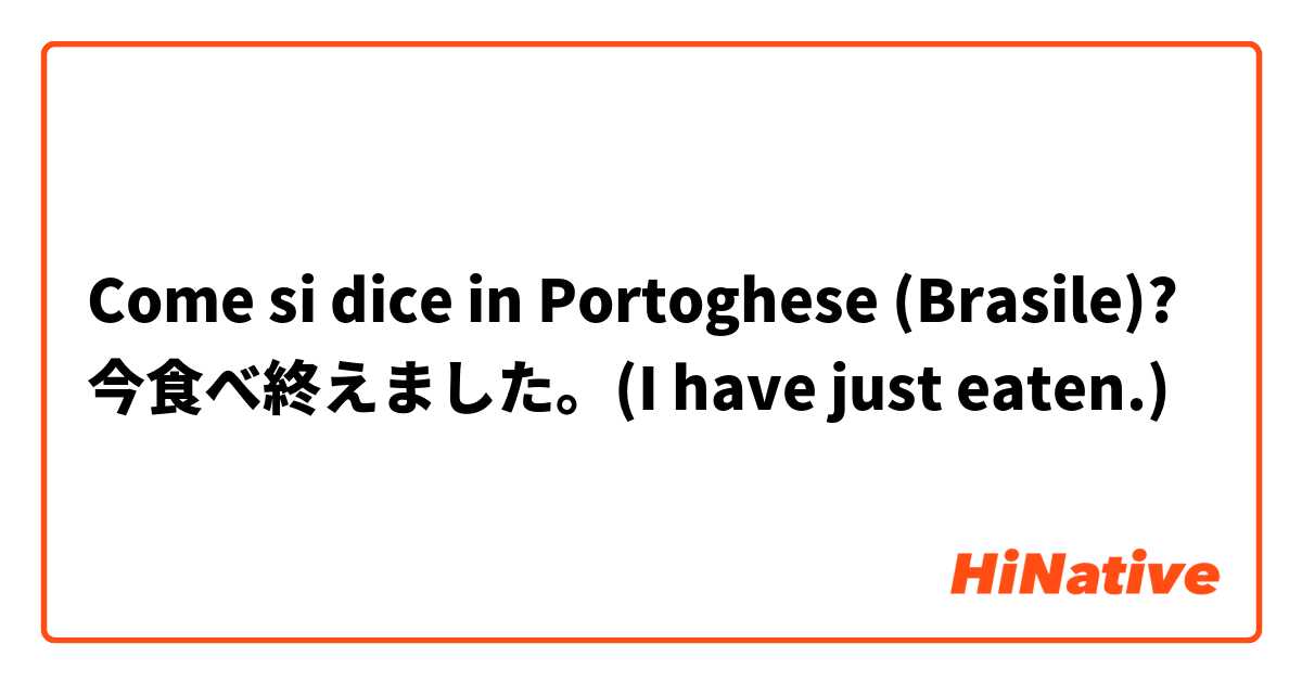 Come si dice in Portoghese (Brasile)? 今食べ終えました。(I have just eaten.)