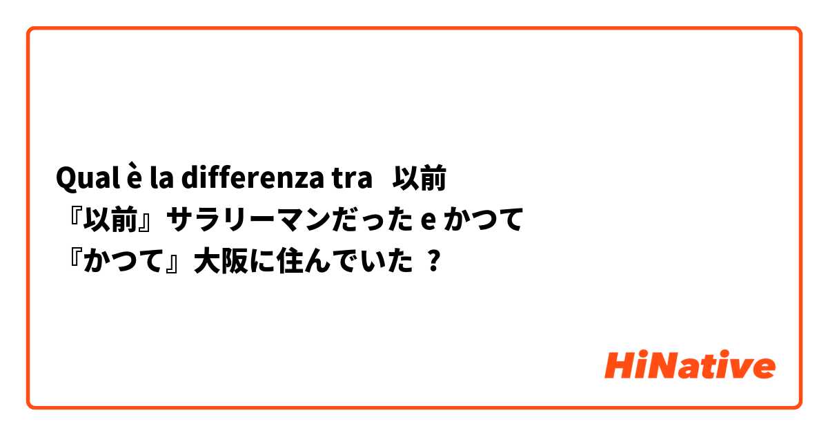 Qual è la differenza tra  以前
『以前』サラリーマンだった e かつて
『かつて』大阪に住んでいた ?