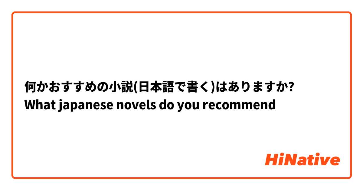何かおすすめの小説(日本語で書く)はありますか?
What japanese novels do you recommend