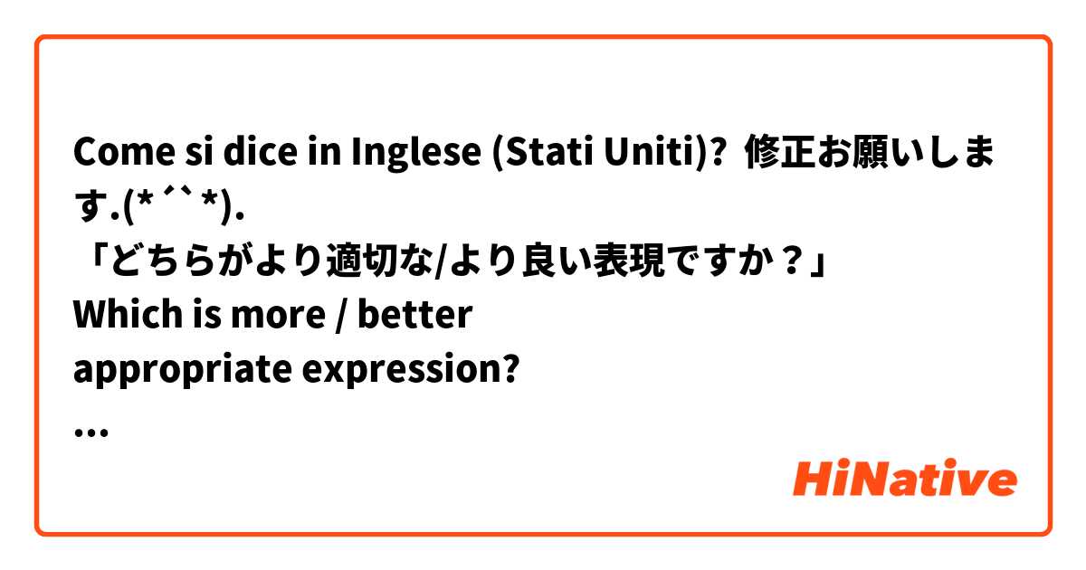 Come si dice in Inglese (Stati Uniti)? 修正お願いします❀.(*´◡`*)❀.
「どちらがより適切な/より良い表現ですか？」
Which is more / better
appropriate expression?

ここでbetterを使うのは不自然ですか？